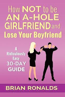 How Not to be an A-Hole Girlfriend and Lose Your Boyfriend 1