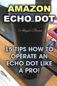 bokomslag Amazon Echo Dot: 15 Tips How to Operate an Echo Dot Like a Pro!