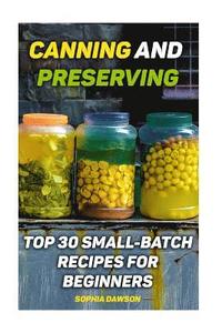 bokomslag Canning and Preserving: Top 30 Small-Batch Recipes For Beginners
