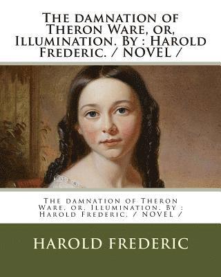 The damnation of Theron Ware, or, Illumination. By: Harold Frederic. / NOVEL / 1