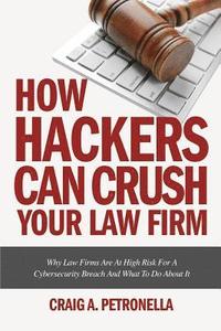 bokomslag How Hackers Can Crush Your Law Firm: Why Law Firms Are At High Risk For A Cybersecurity Breach And What To Do About It