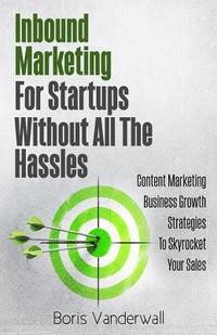 bokomslag Inbound Marketing For Startups Without All The Hassles: Content Marketing Business Growth Strategies To Skyrocket Your Sales