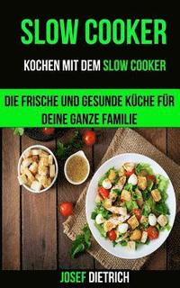 bokomslag Slow Cooker: Kochen mit dem Slow Cooker: Die frische und gesunde Küche für deine ganze Familie