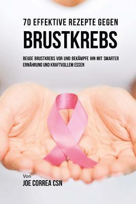 bokomslag 70 Effektive Rezepte gegen Brustkrebs: Beuge Brustkrebs vor und bekämpfe ihn mit smarter Ernährung und kraftvollem Essen