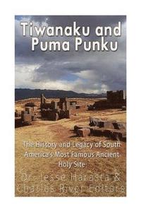 bokomslag Tiwanaku and Puma Punku: The History and Legacy of South America's Most Famous Ancient Holy Site