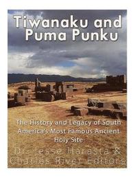 bokomslag Tiwanaku and Puma Punku: The History and Legacy of South America's Most Famous Ancient Holy Site