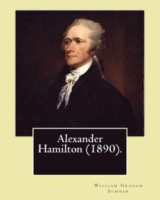 Alexander Hamilton (1890). By: William Graham Sumner: Alexander Hamilton (January 11, 1755 or 1757 - July 12, 1804) was an American statesman and one