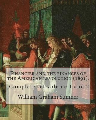 Financier and the finances of the American revolution (1891). By: William Graham Sumner ( Complete set volume 1 and 2 ): William Graham Sumner (Octobe 1