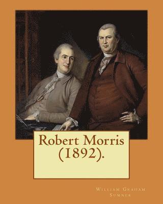 Robert Morris (1892). By: William Graham Sumner: Robert Morris, Jr. (January 20, 1734 - May 8, 1806), a Founding Father of the United States.