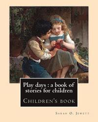 bokomslag Play days: a book of stories for children. By: Sarah O. Jewett: Sarah Orne Jewett (September 3, 1849 - June 24, 1909) was an Amer