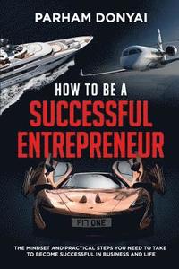 bokomslag How to be a Successful Entrepreneur: The mindset and practical steps you need to take to become successful in business and life