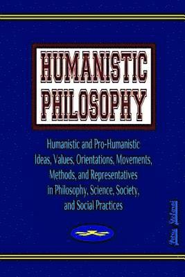 Humanistic Philosophy: Humanistic and Pro-Humanistic Ideas, Values, Orientations, Movements, Methods, and Representatives in Philosophy, Scie 1