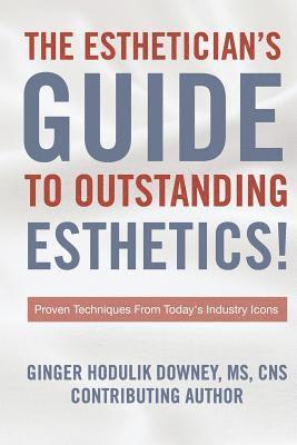 The Esthetician's Guide to Outstanding Esthetics: Proven Techniques From Today's Industry Icons 1