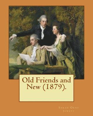 Old Friends and New (1879). By: Sarah O. Jewett: Sarah Orne Jewett (September 3, 1849 - June 24, 1909) was an American novelist, short story writer an 1