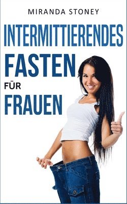 bokomslag Intermittierendes Fasten für Frauen: Besser aussehen durch Intervallfasten (Kurzzeitfasten, Intermittierendes Fasten, Fett verbrennen)