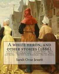 bokomslag A white heron, and other stories (1886). By: Sarah Orne Jewett: A white heron.--The gray man.--Farmer Finch.--Marsh rosemary.--The Dulham ladies.--A b