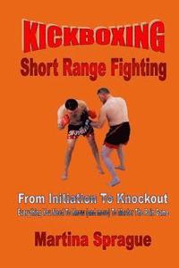 bokomslag Kickboxing: Short Range Fighting: From Initiation To Knockout: Everything You Need To Know (and more) To Master The Pain Game