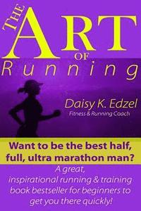 bokomslag The Art of Running: Want to be the best half, full, ultra marathon man? A great, inspirational running & training book bestseller for begi
