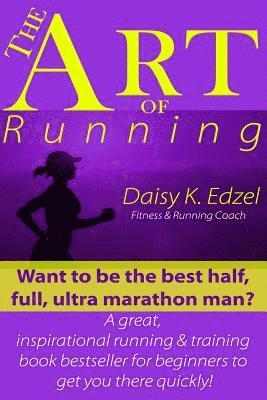 The Art of Running: Want to be the best half, full, ultra marathon man? A great, inspirational running & training book bestseller for begi 1