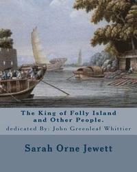 bokomslag The King of Folly Island and Other People. By: Sarah Orne Jewett, dedicated By: John Greenleaf Whittier (December 17, 1807 - September 7, 1892): Sarah