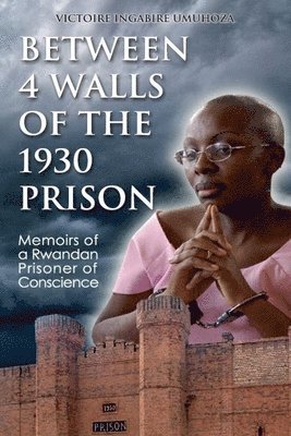 Victoire Ingabire Umuhoza - Between 4 walls of the 1930 prison: Memoirs of a Rwandan Prisoner of Conscience, Häftad