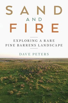 Dave Peters - Sand and Fire: Exploring a Rare Pine Barrens Landscape, Häftad