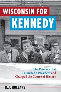 bokomslag Wisconsin for Kennedy: The Primary That Launched a President and Changed the Course of History