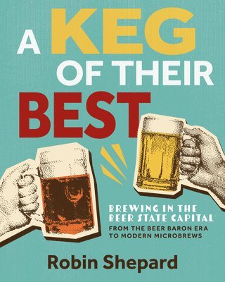 Robin Shepard - A Keg of Their Best: Brewing in the Beer State Capital--From the Beer Baron Era to Modern Microbrews, Häftad