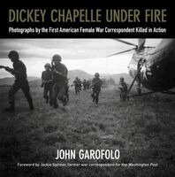 John Garofolo - Dickey Chapelle Under Fire: Photographs by the First American Female War Correspondent Killed in Action, Häftad