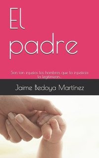 bokomslag El Padre: Son Tan Injustos Los Hombres Que La Injusticia La Legitimizan...