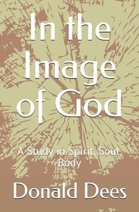 bokomslag In the Image of God: A Study in Spirit, Soul, Body