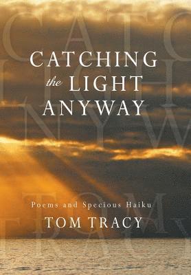 Tom Tracy - Catching the Light Anyway, Inbunden