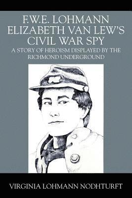 F.W.E. Lohmann Elizabeth Van Lew's Civil War Spy 1