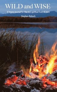 bokomslag Wild and Wise - A legacy journal for the real spiritual lives of men