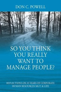 bokomslag So You Think You Really Want To Manage People? Excerpts from 35 Years of Corporate Human Resources Mgt. & Life