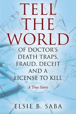 bokomslag Tell the World of Doctor's Death Traps, Fraud, Deceit and a License to Kill