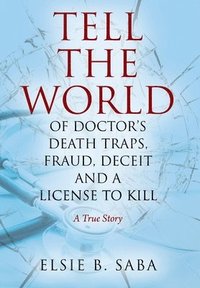 bokomslag Tell the World of Doctor's Death Traps, Fraud, Deceit and a License to Kill