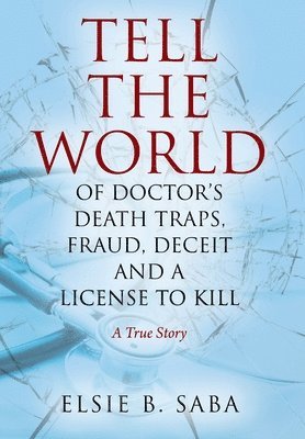 Tell the World of Doctor's Death Traps, Fraud, Deceit and a License to Kill 1