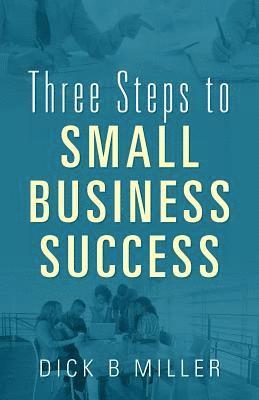Dick B Miller, Dick B. Miller - Three Steps to Small Business Success, Häftad
