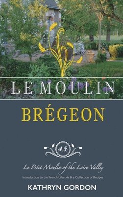 Kathryn Gordon - Le Moulin Brégeon, Le Petit Moulin of the Loire Valley, Inbunden