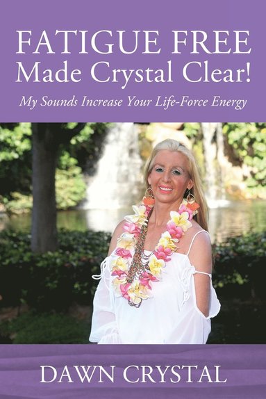 bokomslag FATIGUE FREE Made Crystal Clear! My Sounds Increase Your Life-Force Energy