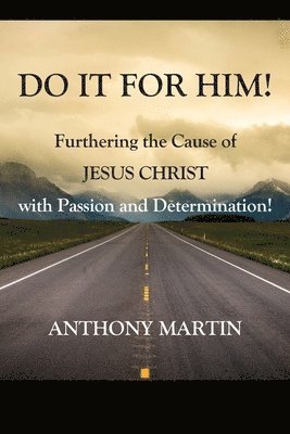 DO IT FOR HIM! Furthering the Cause of Jesus Christ with Passion and Determination! 1