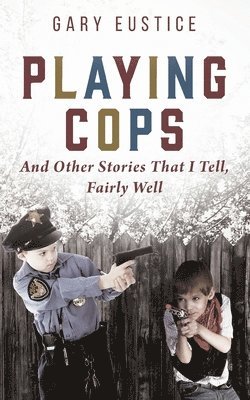 Gary Eustice - Playing Cops and Other Stories that I Tell, Fairly Well, Häftad