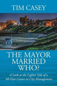 bokomslag The Mayor Married Who? A Look at the Lighter Side of a 40-Year Career in City Management