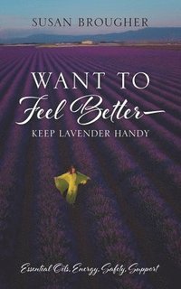 bokomslag Want to Feel Better - Keep Lavender Handy