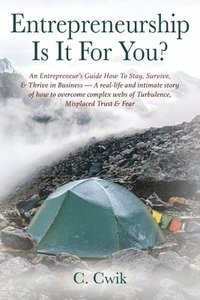 bokomslag Entrepreneurship Is It For You? An Entrepreneur's Guide How To Stay, Survive, & Thrive in Business -- A real-life and intimate story of how to overcome complex webs of Turbulence, Misplaced Trust &