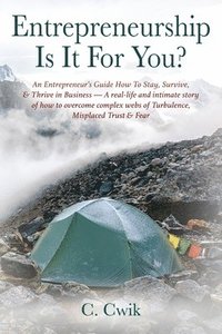 bokomslag Entrepreneurship Is It For You? An Entrepreneur's Guide How To Stay, Survive, & Thrive in Business -- A real-life and intimate story of how to overcome complex webs of Turbulence, Misplaced Trust &...