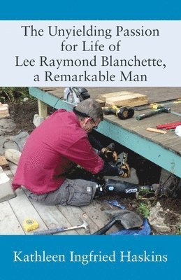 The Unyielding Passion for Life of Lee Raymond Blanchette, a Remarkable Man 1