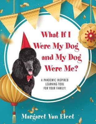 What If I Were My Dog and My Dog Were Me? A Pandemic Inspired Learning Tool for Your Family! 1