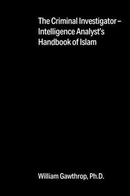 The Criminal Investigator-Intelligence Analyst's Handbook of Islam 1